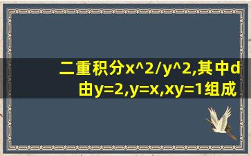 二重积分x^2/y^2,其中d由y=2,y=x,xy=1组成